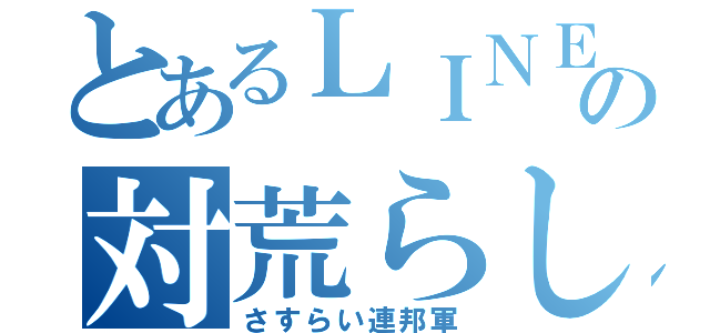 とあるＬＩＮＥの対荒らし（さすらい連邦軍）