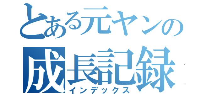 とある元ヤンの成長記録（インデックス）