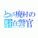 とある廃村の駐在警官（イシダテツオ）