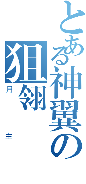 とある神翼の狙翎（月主）