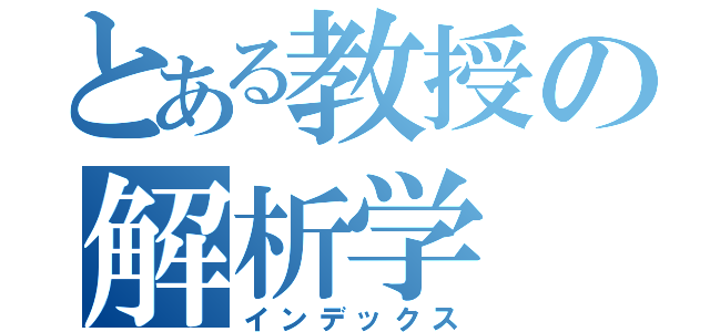 とある教授の解析学（インデックス）