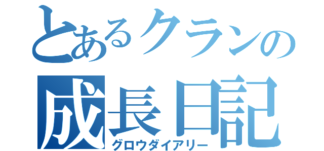 とあるクランの成長日記（グロウダイアリー）