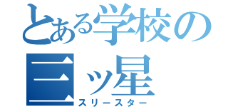 とある学校の三ッ星（スリースター）