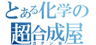 とある化学の超合成屋（ガテン系）