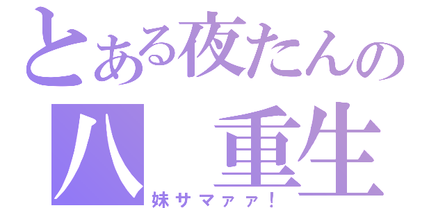 とある夜たんの八 重生 （妹サマァァ！）