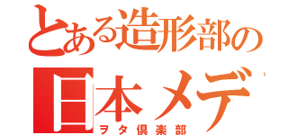 とある造形部の日本メディア研究部（仮）（ヲタ倶楽部）