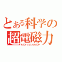 とある科学の超電磁力（もにゃっとしたなにか）