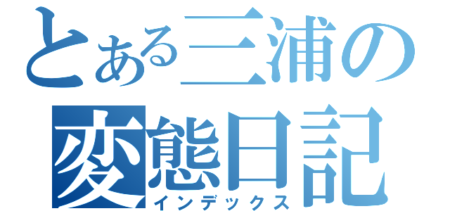 とある三浦の変態日記（インデックス）