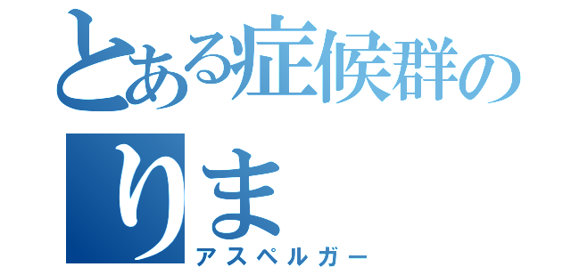 とある症候群のりま（アスペルガー）