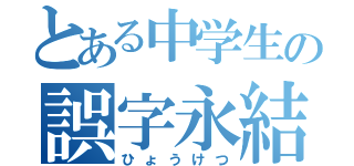 とある中学生の誤字永結（ひょうけつ）