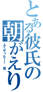 とある彼氏の朝がえり（よくやった！！ 笑）