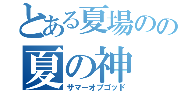 とある夏場のの夏の神（サマーオブゴッド）