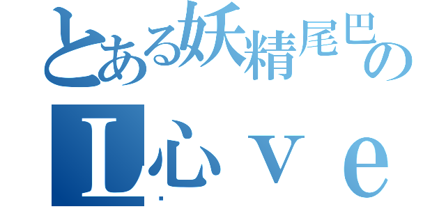 とある妖精尾巴のＬ心ｖｅ（鑫）