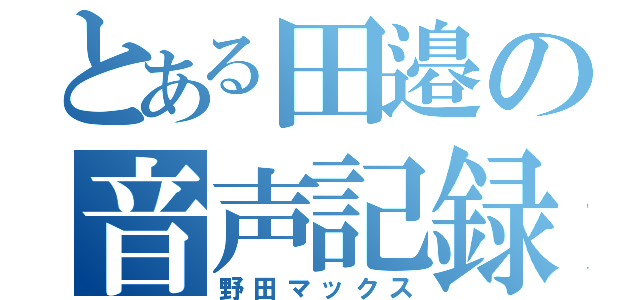 とある田邉の音声記録（野田マックス）