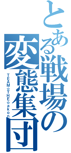 とある戦場の変態集団（ＴＥＡＭ☆ＴＨＥ☆ａｋｏｎ）