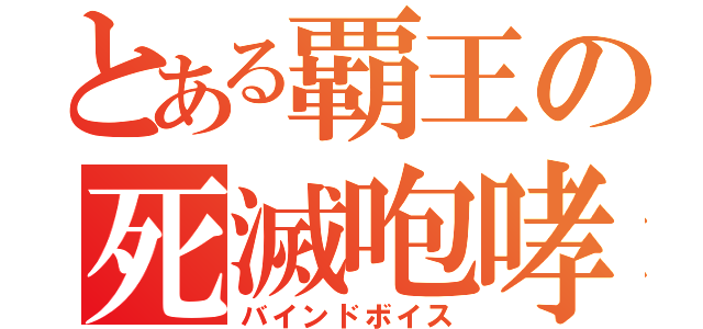 とある覇王の死滅咆哮（バインドボイス）