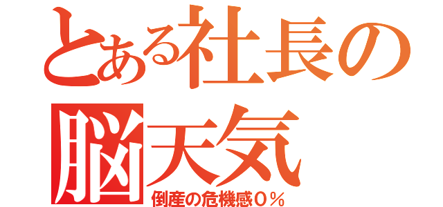 とある社長の脳天気（倒産の危機感０％）