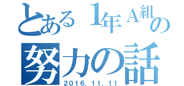 とある１年Ａ組の努力の話（２０１６．１１．１１）