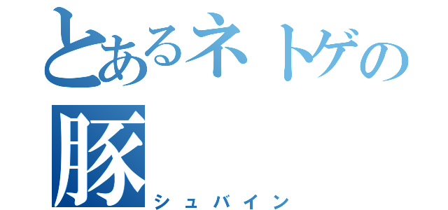 とあるネトゲの豚（シュバイン）