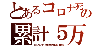 とあるコロナ死の累計５万（日本だけで。米で致死率高い新株）