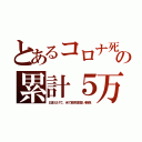 とあるコロナ死の累計５万（日本だけで。米で致死率高い新株）