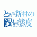 とある新村の過信態度（セルフコンシャス）