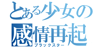 とある少女の感情再起（ブラックスター）