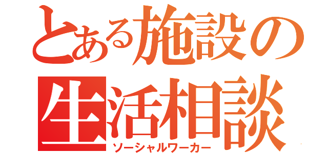 とある施設の生活相談員（ソーシャルワーカー）