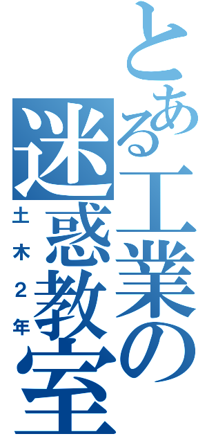 とある工業の迷惑教室（土木２年）