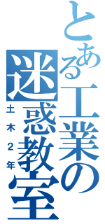 とある工業の迷惑教室（土木２年）