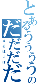 とあるうううううううううのだだだだだだだだ（まるぽっぽ）