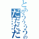 とあるうううううううううのだだだだだだだだ（まるぽっぽ）