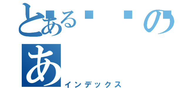 とある💩のあ（インデックス）