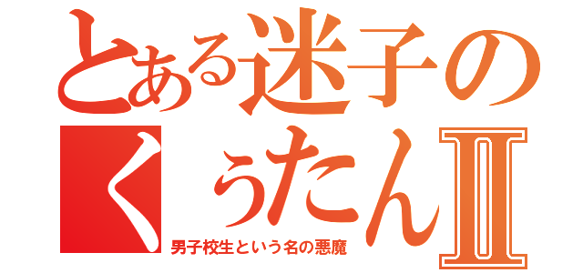 とある迷子のくぅたんⅡ（男子校生という名の悪魔）