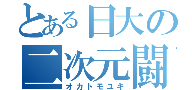 とある日大の二次元闘人（オカトモユキ）