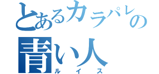 とあるカラパレの青い人（ルイス）