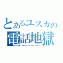 とあるユスカの電話地獄（Ｗｈｅｒｅ　ａｒｅ　ｙｏｕ　ｆｒｏｍ　？）