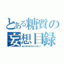 とある糖質の妄想目録（俺はお前が俺を見たのを見たぞ）