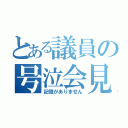 とある議員の号泣会見（記憶がありません）