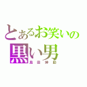 とあるお笑いの黒い男（島田紳助）