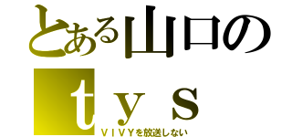 とある山口のｔｙｓ（ＶＩＶＹを放送しない）