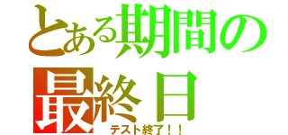 とある期間の最終日（ テスト終了！！）