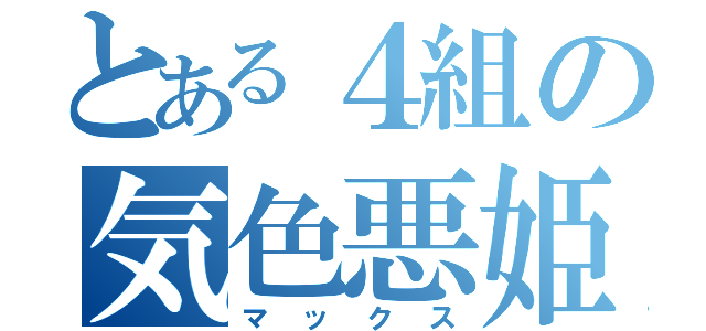 とある４組の気色悪姫（マックス）