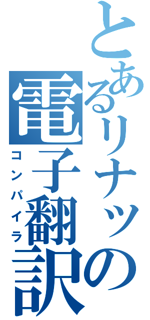 とあるリナックスの電子翻訳（コンパイラ）