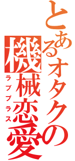 とあるオタクの機械恋愛（ラブプラス）