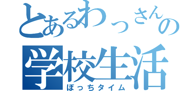 とあるわっさんの学校生活（ぼっちタイム）