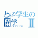 とある学生の留学Ⅱ（インデックス）