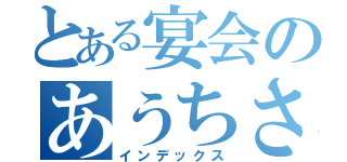 とある宴会のあうちさん（インデックス）