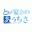 とある宴会のあうちさん（インデックス）