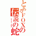 とあるＦＯＸの伝説の蛇（ ビッグ・ボス）